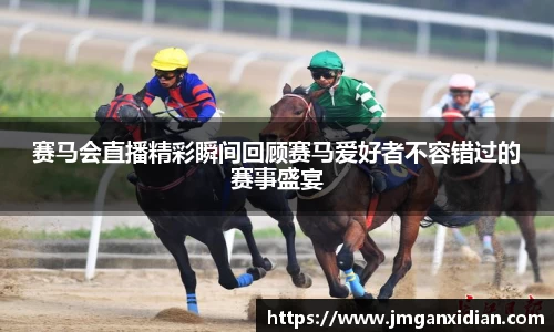 赛马会直播精彩瞬间回顾赛马爱好者不容错过的赛事盛宴