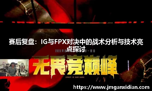 赛后复盘：IG与FPX对决中的战术分析与技术亮点探讨