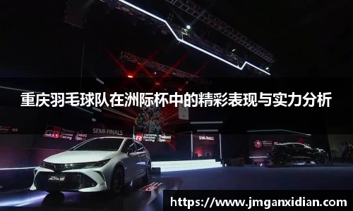 重庆羽毛球队在洲际杯中的精彩表现与实力分析