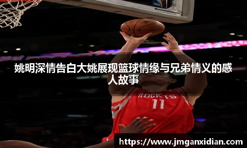 姚明深情告白大姚展现篮球情缘与兄弟情义的感人故事