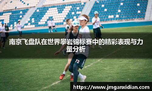 南京飞盘队在世界攀岩锦标赛中的精彩表现与力量分析