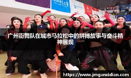 广州街舞队在城市马拉松中的拼搏故事与奋斗精神展现