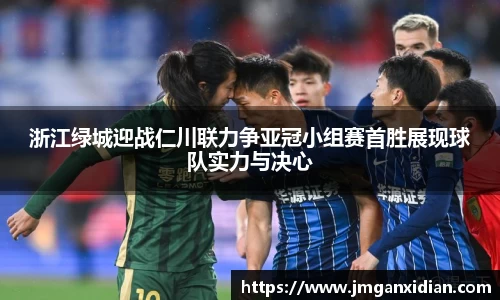 浙江绿城迎战仁川联力争亚冠小组赛首胜展现球队实力与决心