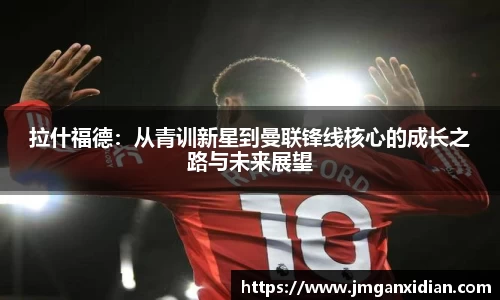 拉什福德：从青训新星到曼联锋线核心的成长之路与未来展望
