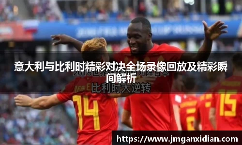 意大利与比利时精彩对决全场录像回放及精彩瞬间解析